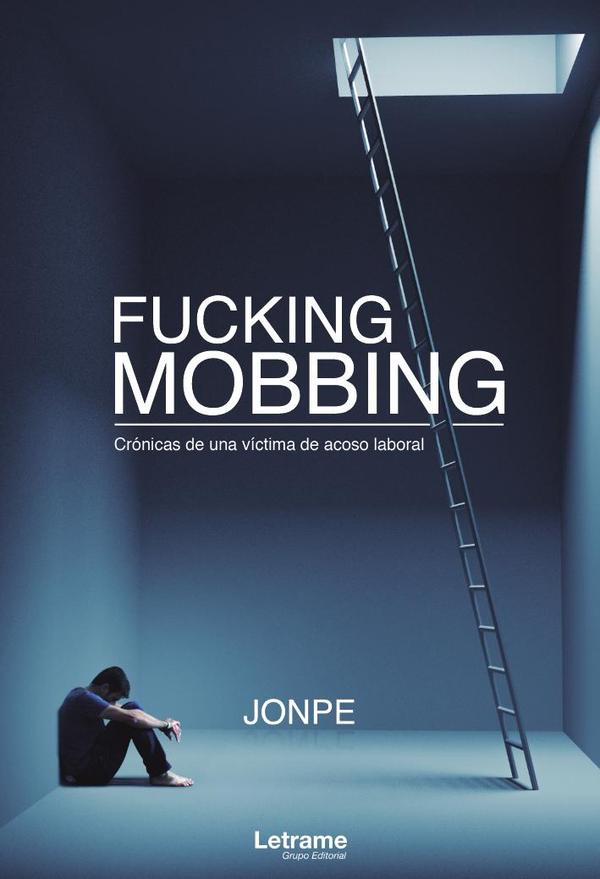 Fucking Mobbing. Crónicas de una víctima de acoso laboral