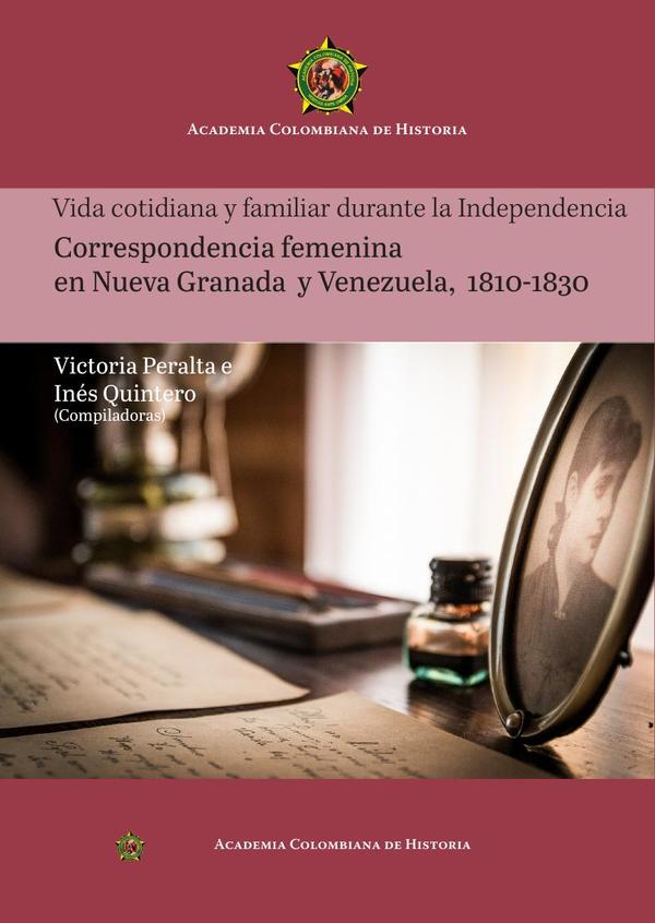 Vida cotidiana y familiar durante la Independencia
Correspondencia femenina
en Nueva Granada
y Venezuela,
1810-1830