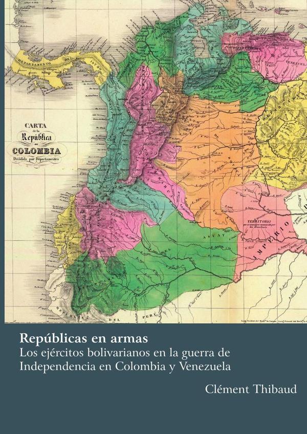Repúblicas en armas
Los ejércitos bolivarianos en la guerra de Independencia
en Colombia y Venezuela