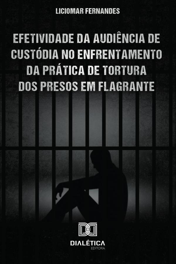 Efetividade da Audiência de Custódia no enfrentamento da prática de tortura dos presos em flagrante