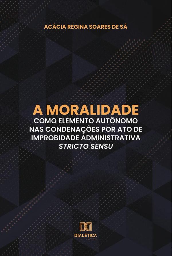 A moralidade como elemento autônomo nas condenações por ato de improbidade administrativa stricto sensu