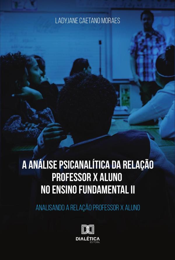 A análise psicanalítica da relação professor x aluno no ensino fundamental II