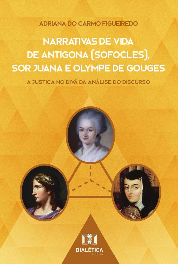Narrativas de Vida de Antígona (Sófocles), Sor Juana e Olympe de Gouges