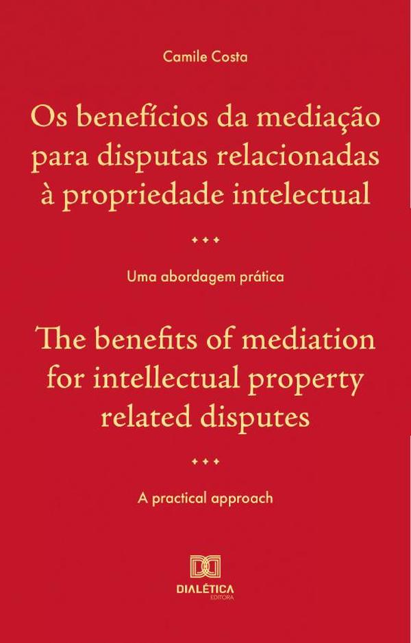Os benefícios da mediação para disputas relacionadas à propriedade intelectual : uma abordagem prática / The benefits of mediation for intellectual property related disputes : a practical approach