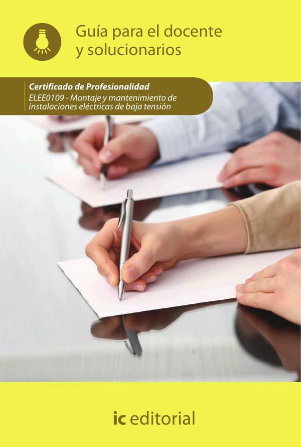 Montaje y mantenimiento de instalaciones eléctricas de baja tensión. ELEE0109 - Guía para el docente y solucionarios