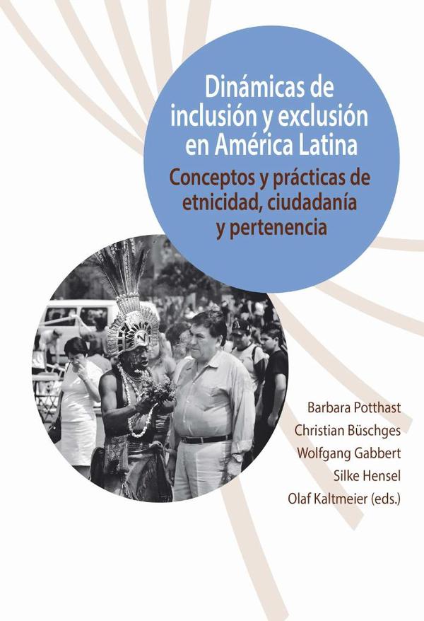 Dinámicas de inclusión y exclusión en América Latina :conceptos y prácticas de etnicidad, ciudadanía y pertenencia