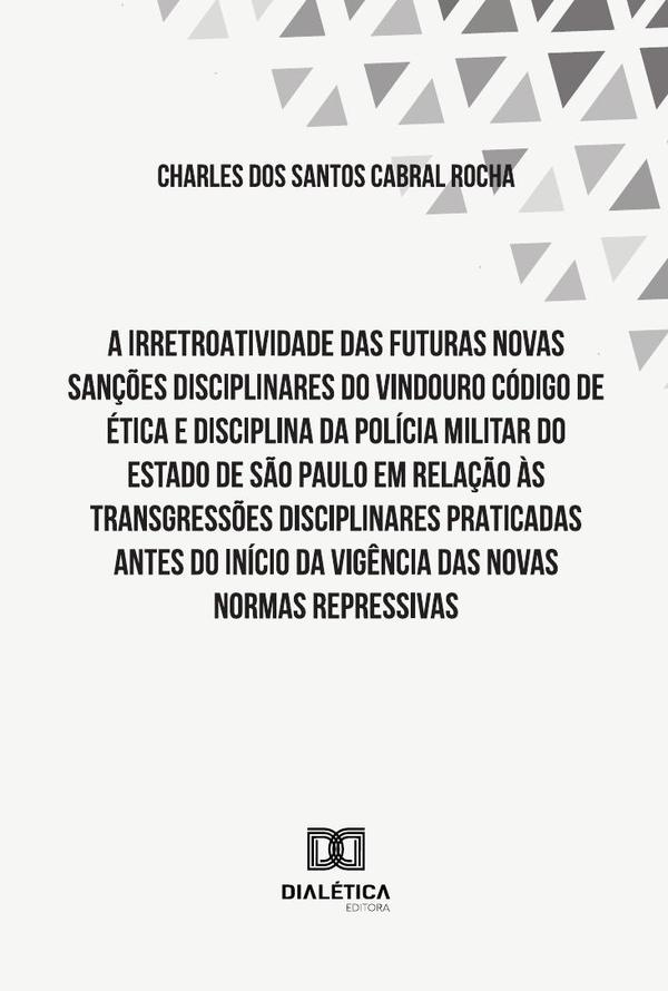 A Irretroatividade Das Futuras Novas Sanções Disciplinares Do Vindouro Código De Ética E Disciplina Da Polícia Militar Do Estado De São Paulo Em Relação Às Transgressões Disciplinares Praticadas Antes Do Início Da Vigência Das Novas Normas Repressivas