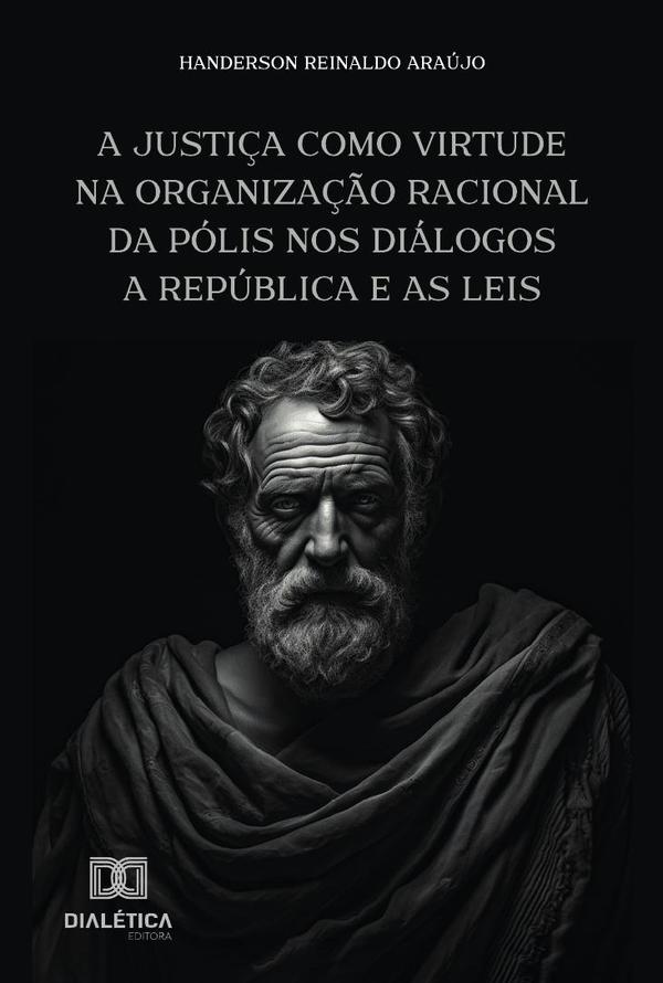 A Justiça Como Virtude Na Organização Racional Da Pólis Nos Diálogos A República E As Leis