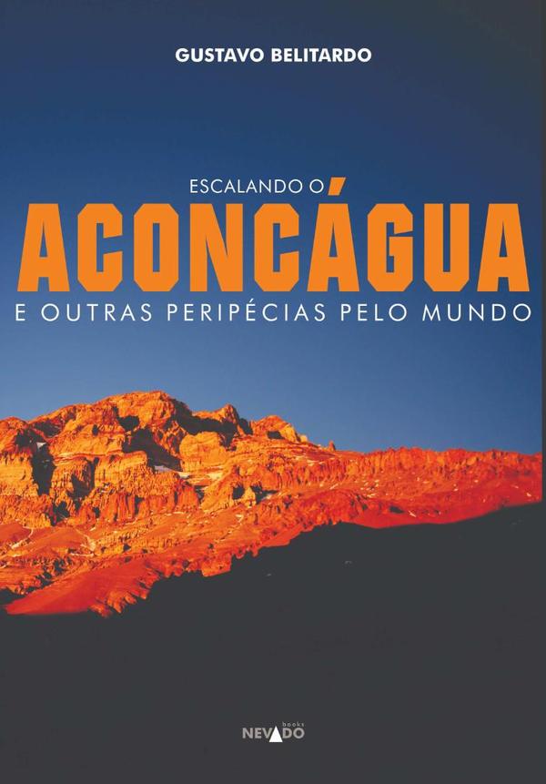 Escalando O Aconcágua E Outras Peripécias Pelo Mundo