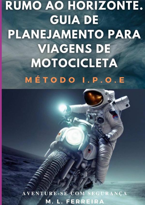 Rumo Ao Horizonte: Guia De Planejamento Para Viagem De Motocicleta - Método I.p.o.e.