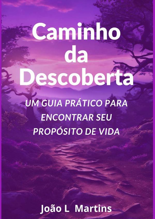 Caminho Da Descoberta Um Guia Prático Para Encontrar Seu Propósito De Vida