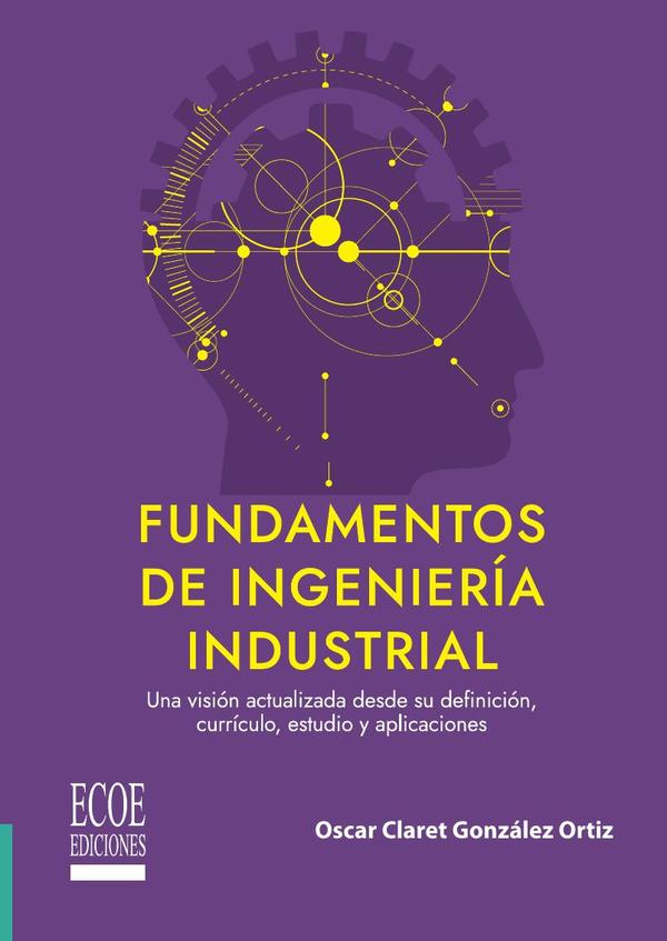 Fundamentos de ingeniería industrial. Una visión actualizada desde su definición, currículo, estudio y aplicaciones - 1ra edición