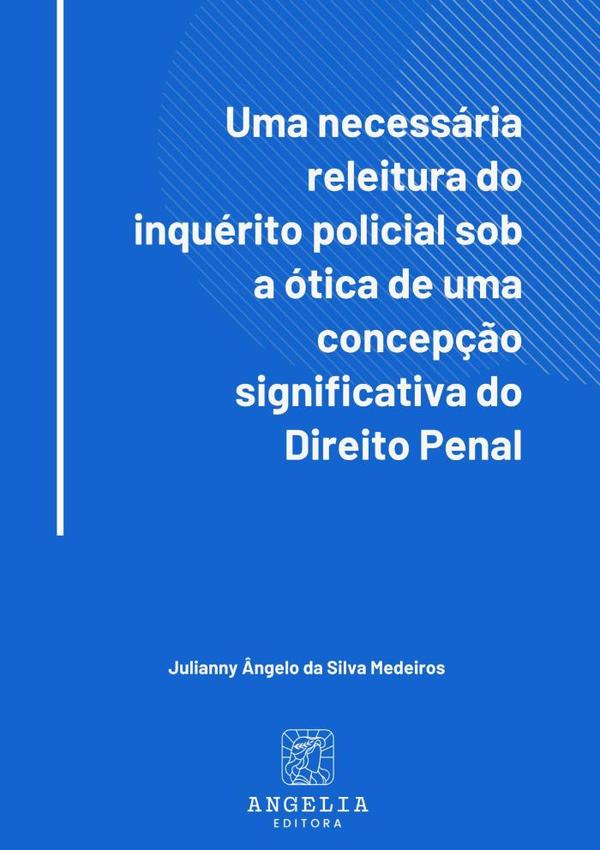 Uma Necessária Releitura Do Inquérito Policial Sob A Ótica De Uma Concepção Significativa Do Direito Penal