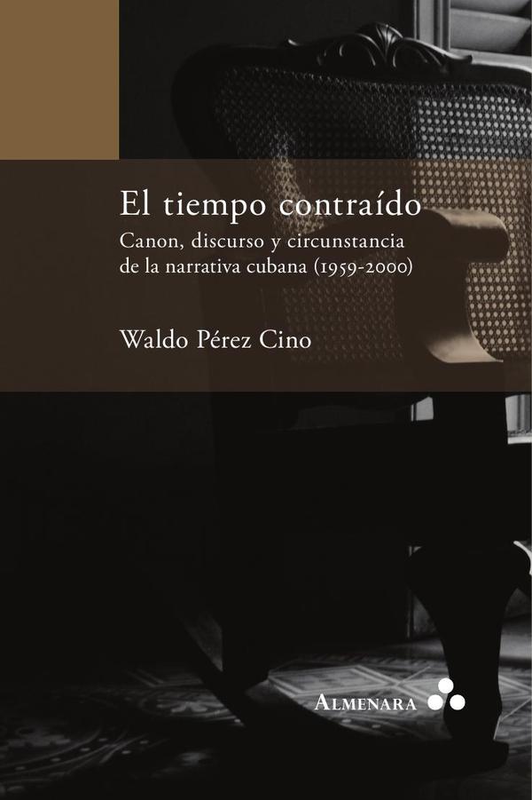 El tiempo contraído. Canon, discurso y circunstancia de la narrativa cubana (1959-2000)