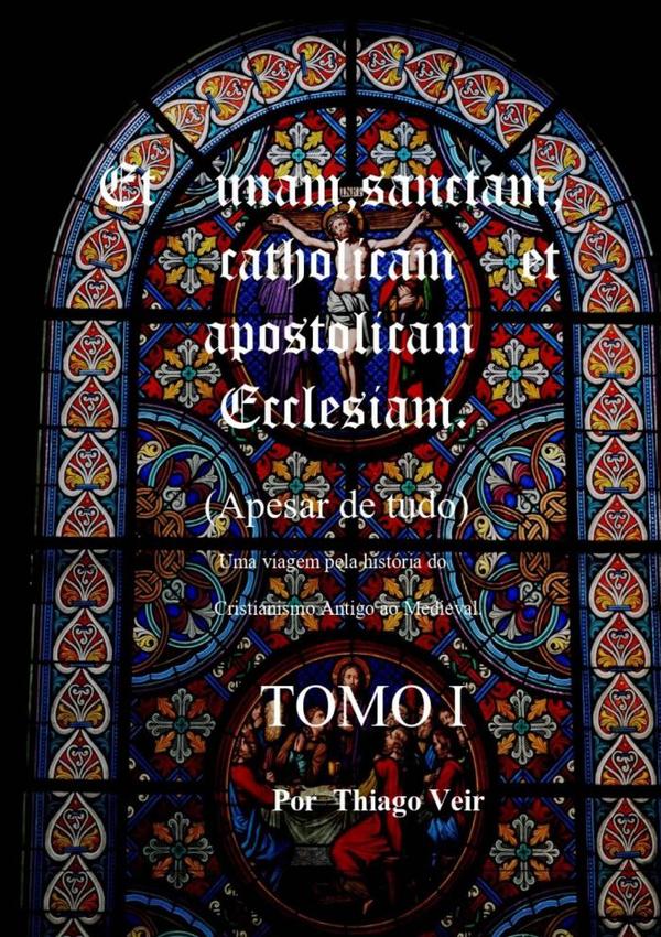 Et Unam Sanctam  Catholicam   Et Apostolicam Ecclesian   	(apesar De Tudo)               Uma Viagem Pela História Do Cristianismo Antigo Ao Medieval