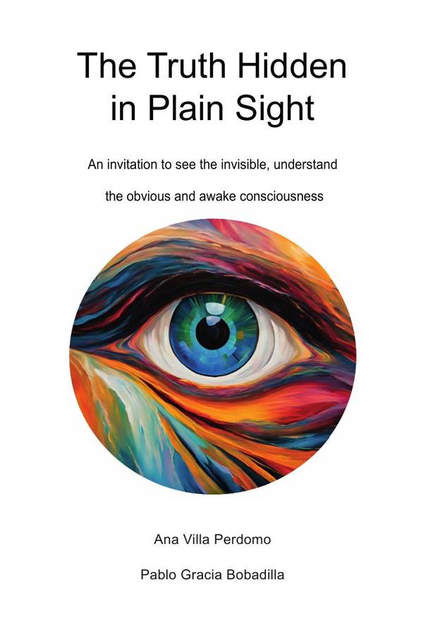 The Truth Hidden in Plain Sight: An invitation to see the invisible, understand the obvious and awake consciousness