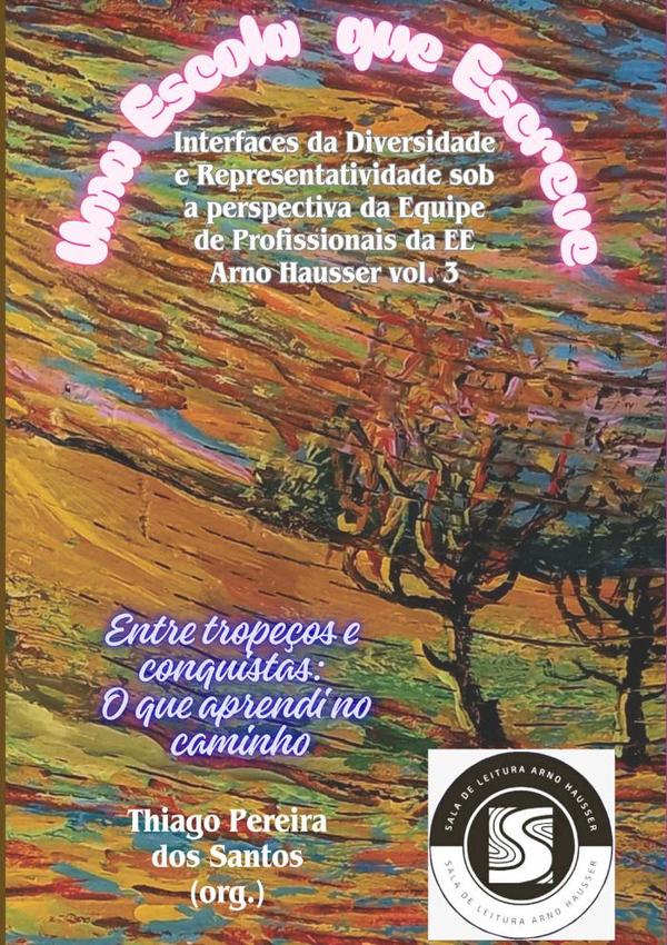 Uma Escola Que Escreve: Interfaces Da Diversidade E  Representatividade Sob A Perspectiva  Da Equipe De Profissionais Da Ee Arno  Hausser Vol. 3