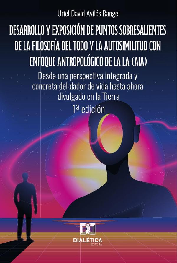 Desarrollo y exposición de puntos sobresalientes de la filosofía del Todo y la autosimilitud con enfoque antropológico de la lA (AIA). Desde una perspectiva integrada y concreta del dador de vida hast