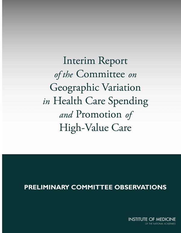 Interim Report of the Committee on Geographic Variation in Health Care Spending and Promotion of High-Value Care