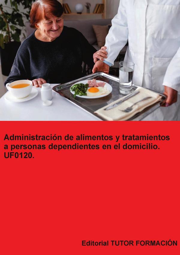 Administración de alimentos y tratamientos a personas dependientes en el domicilio. UF0120.