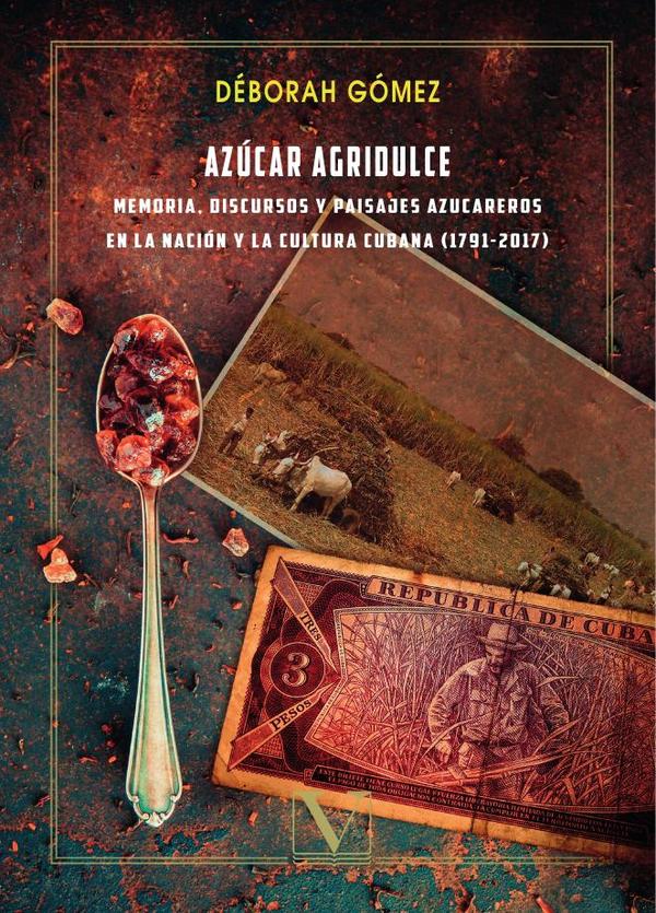 Azúcar agridulce: memoria, discursos y paisajes azucareros en la nación y la cultura cubana (1791 -2017)