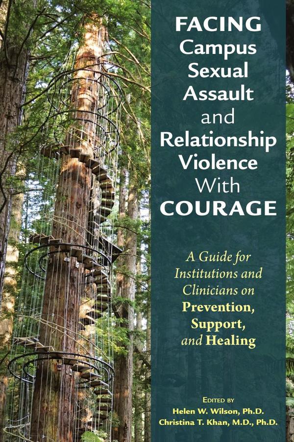 Facing Campus Sexual Assault and Relationship Violence With Courage: A Guide for Institutions and Clinicians on Prevention, Support, and Healing