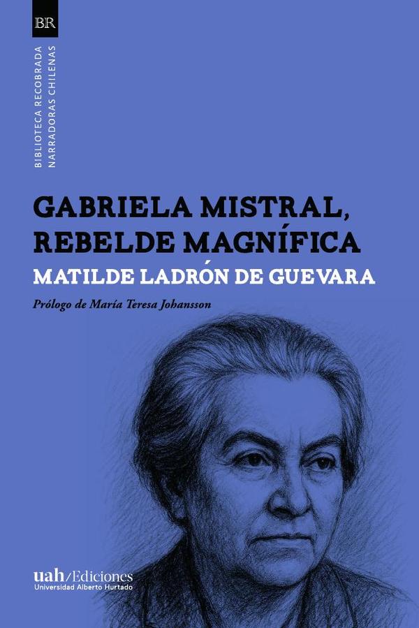 Gabriela Mistral, rebelde magnífica