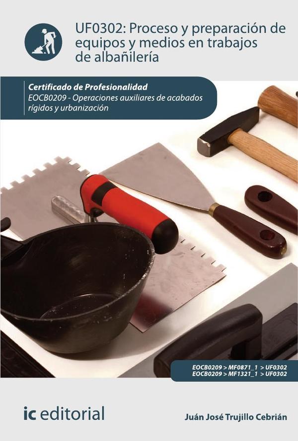 Proceso y preparación de equipos y medios en trabajos de albañilería. EOCB0209 - Operaciones auxiliares de acabados rígidos y urbanización
